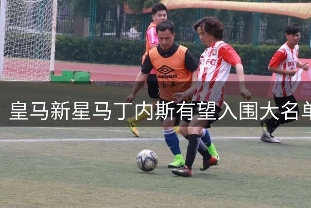 皇马新星马丁内斯有望入围大名单 青训关键赛季来临